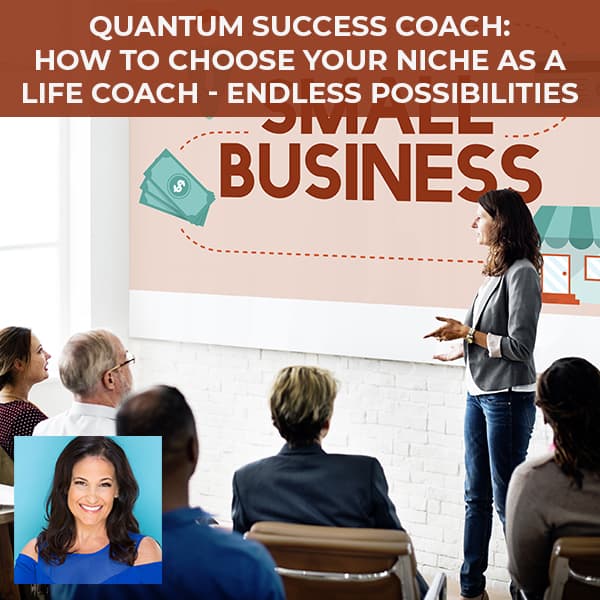 Quantum Success Coach: How To Choose Your Niche As A Life Coach – Endless Possibilities