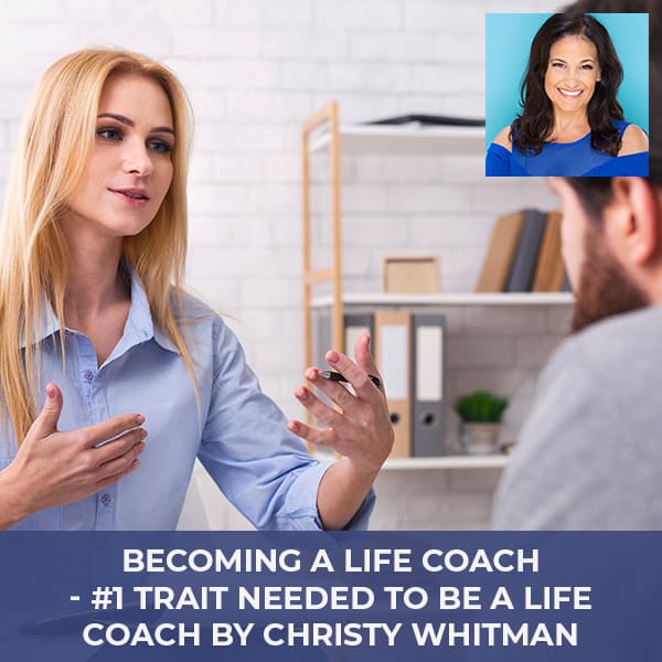 Becoming A Life Coach – #1 Trait Needed To Be A Life Coach by Christy Whitman